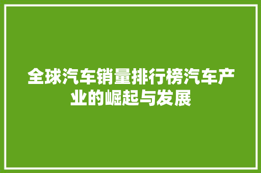全球汽车销量排行榜汽车产业的崛起与发展