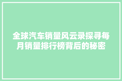 全球汽车销量风云录探寻每月销量排行榜背后的秘密