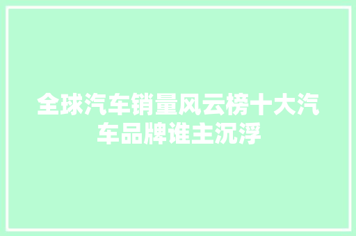 全球汽车销量风云榜十大汽车品牌谁主沉浮