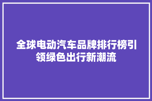 全球电动汽车品牌排行榜引领绿色出行新潮流