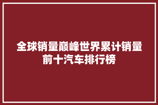 全球销量巅峰世界累计销量前十汽车排行榜 汽车轮胎