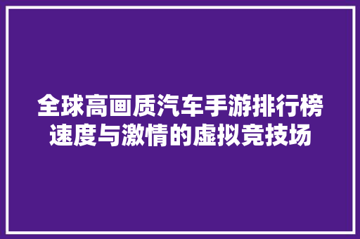 全球高画质汽车手游排行榜速度与激情的虚拟竞技场