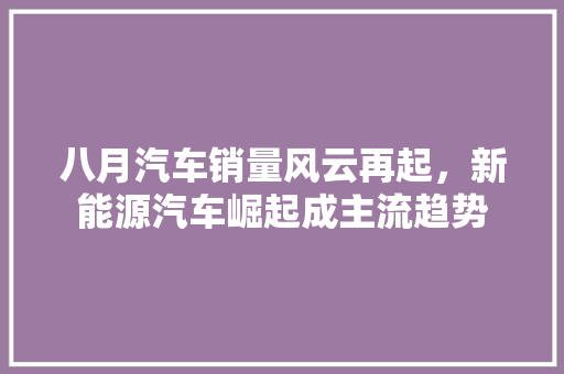 八月汽车销量风云再起，新能源汽车崛起成主流趋势