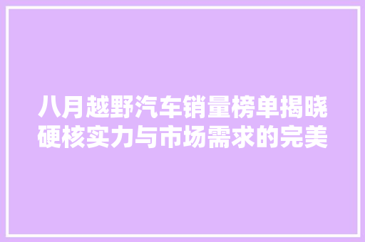八月越野汽车销量榜单揭晓硬核实力与市场需求的完美契合