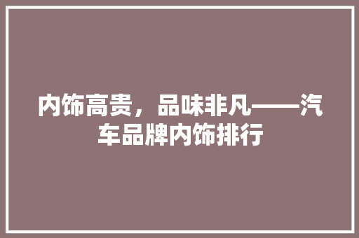内饰高贵，品味非凡——汽车品牌内饰排行