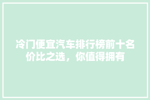 冷门便宜汽车排行榜前十名价比之选，你值得拥有