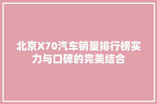 北京X70汽车销量排行榜实力与口碑的完美结合