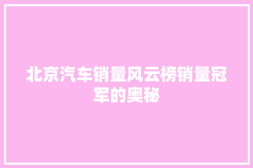 北京汽车销量风云榜销量冠军的奥秘