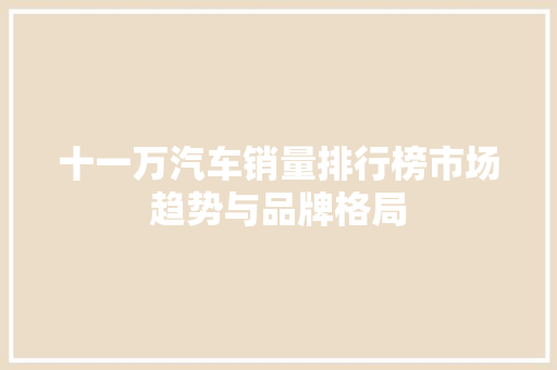 十一万汽车销量排行榜市场趋势与品牌格局