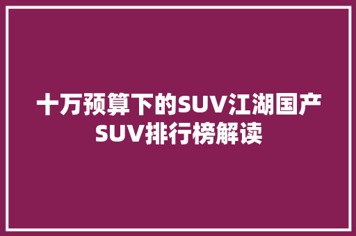 十万预算下的SUV江湖国产SUV排行榜解读