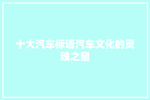 十大汽车标语汽车文化的灵魂之窗 新车资讯