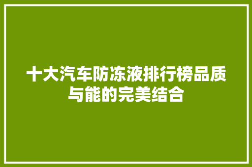 十大汽车防冻液排行榜品质与能的完美结合