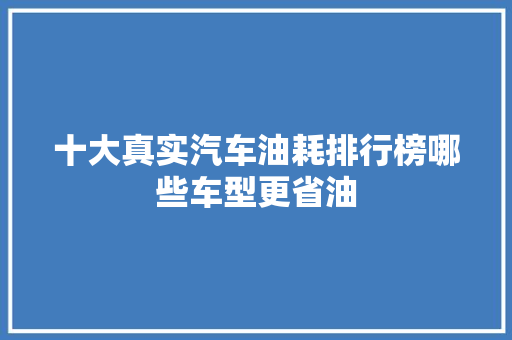 十大真实汽车油耗排行榜哪些车型更省油