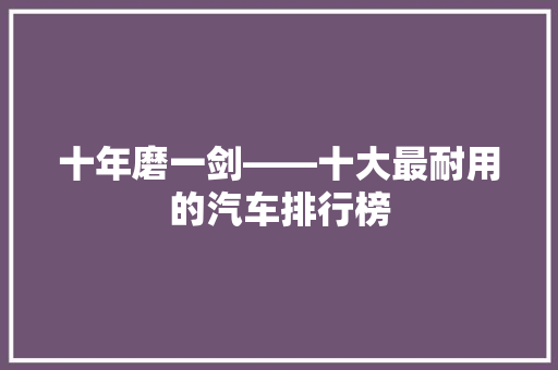 十年磨一剑——十大最耐用的汽车排行榜