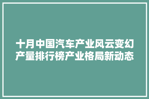十月中国汽车产业风云变幻产量排行榜产业格局新动态