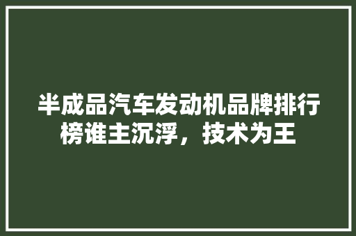 半成品汽车发动机品牌排行榜谁主沉浮，技术为王 混合动力车