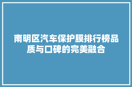 南明区汽车保护膜排行榜品质与口碑的完美融合
