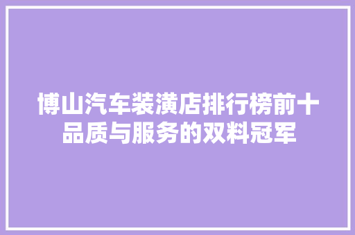 博山汽车装潢店排行榜前十品质与服务的双料冠军 车型评测
