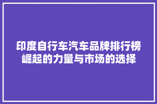 印度自行车汽车品牌排行榜崛起的力量与市场的选择