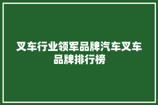 叉车行业领军品牌汽车叉车品牌排行榜