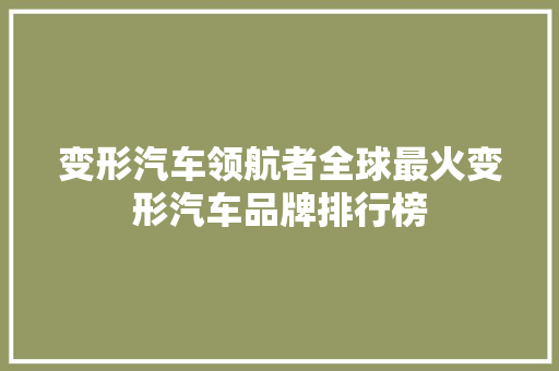 变形汽车领航者全球最火变形汽车品牌排行榜