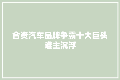 合资汽车品牌争霸十大巨头谁主沉浮