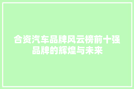 合资汽车品牌风云榜前十强品牌的辉煌与未来