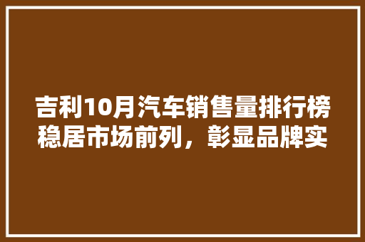 吉利10月汽车销售量排行榜稳居市场前列，彰显品牌实力