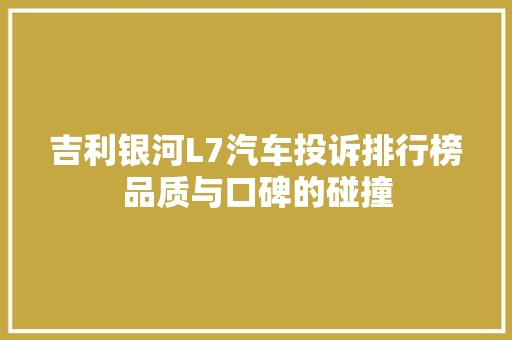 吉利银河L7汽车投诉排行榜品质与口碑的碰撞