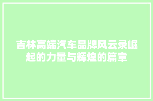 吉林高端汽车品牌风云录崛起的力量与辉煌的篇章 新能源汽车