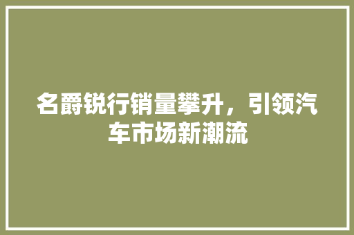 名爵锐行销量攀升，引领汽车市场新潮流