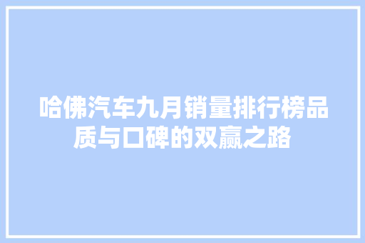 哈佛汽车九月销量排行榜品质与口碑的双赢之路