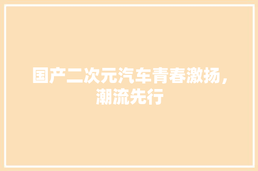 国产二次元汽车青春激扬，潮流先行