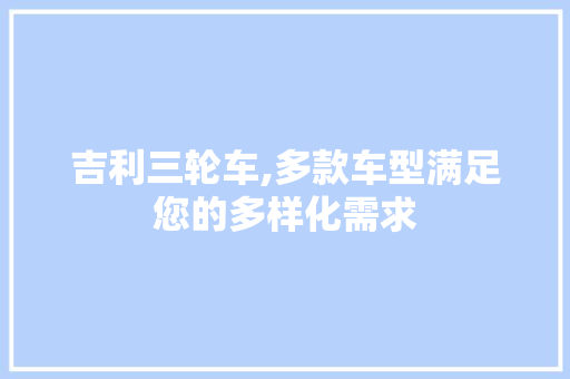 吉利三轮车,多款车型满足您的多样化需求 汽车配件