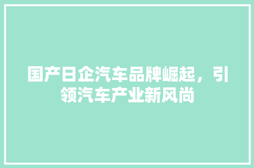 国产日企汽车品牌崛起，引领汽车产业新风尚