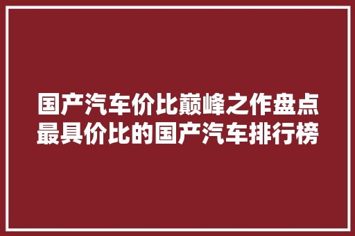 国产汽车价比巅峰之作盘点最具价比的国产汽车排行榜
