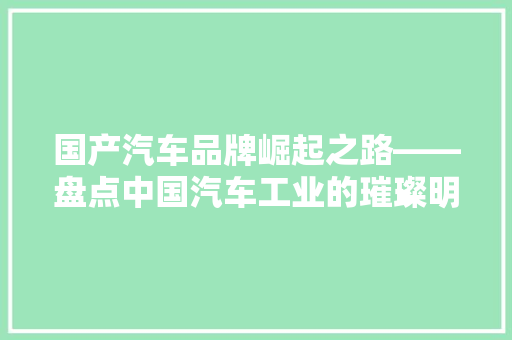 国产汽车品牌崛起之路——盘点中国汽车工业的璀璨明珠