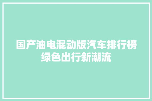 国产油电混动版汽车排行榜绿色出行新潮流 汽车展览