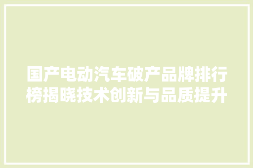 国产电动汽车破产品牌排行榜揭晓技术创新与品质提升并行