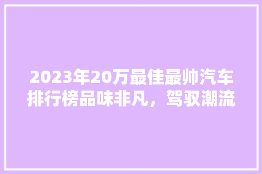 2023年20万最佳最帅汽车排行榜品味非凡，驾驭潮流