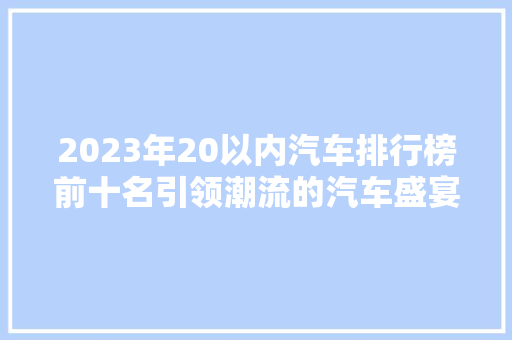2023年20以内汽车排行榜前十名引领潮流的汽车盛宴