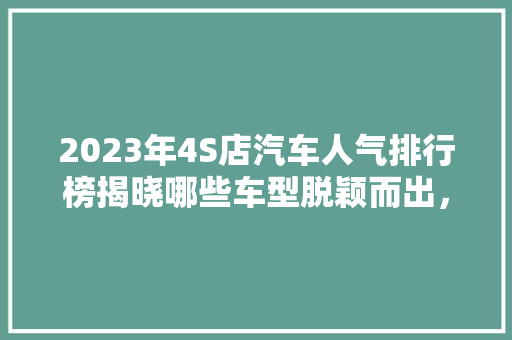 2023年4S店汽车人气排行榜揭晓哪些车型脱颖而出，引领潮流