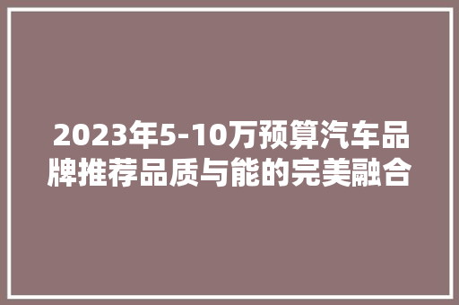 2023年5-10万预算汽车品牌推荐品质与能的完美融合