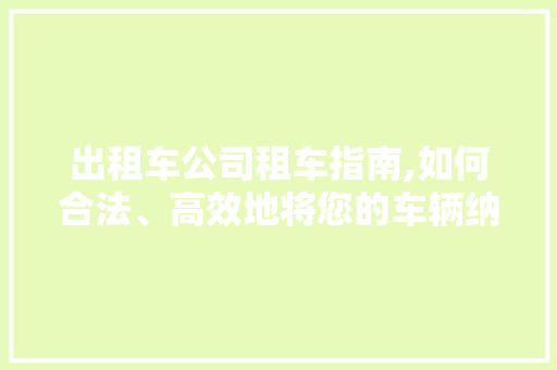 出租车公司租车指南,如何合法、高效地将您的车辆纳入运营
