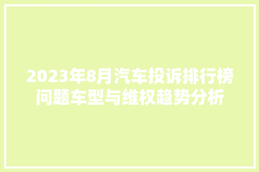 2023年8月汽车投诉排行榜问题车型与维权趋势分析
