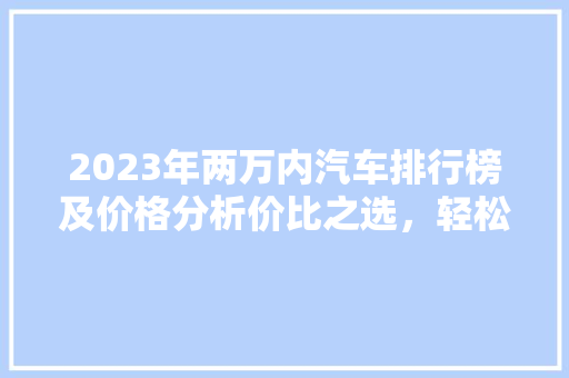 2023年两万内汽车排行榜及价格分析价比之选，轻松驾驭