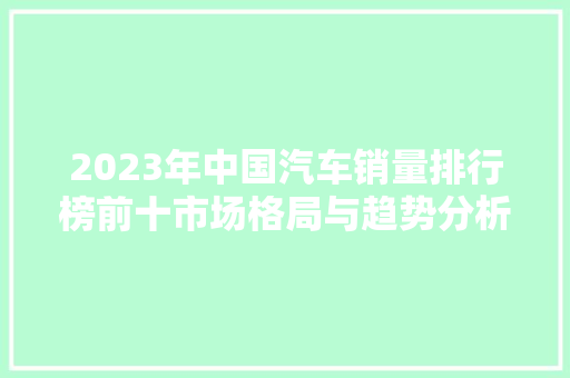 2023年中国汽车销量排行榜前十市场格局与趋势分析
