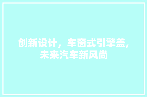 创新设计，车窗式引擎盖,未来汽车新风尚