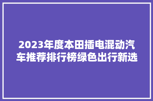2023年度本田插电混动汽车推荐排行榜绿色出行新选择