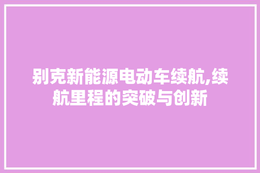 别克新能源电动车续航,续航里程的突破与创新 新车资讯